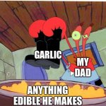 Squeaky Boots | GARLIC; MY DAD; ANYTHING EDIBLE HE MAKES | image tagged in squeaky boots,memes,funny,garlic sucks | made w/ Imgflip meme maker