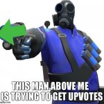 molotov upvotes | THIS MAN ABOVE ME  
IS TRYING TO GET UPVOTES | image tagged in pyro shooting upvote gun,the person above me | made w/ Imgflip meme maker