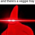 Mmmm vegetables | When you're at a party and there's a veggie tray | image tagged in patrick red eye meme | made w/ Imgflip meme maker