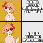 transfem workout goals | WORKING OUT TO GET VISIBLE MUSCLES ON MY TORSO; WORKING OUT TO MAKE MY HIPS BIGGER. | image tagged in trans mtf drake meme | made w/ Imgflip meme maker