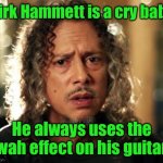 Kirk Hammett | Kirk Hammett is a cry baby; He always uses the wah effect on his guitar | image tagged in kirk hammett | made w/ Imgflip meme maker