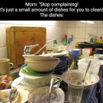 "It's just a small amount" | Mom: "Stop complaining! It's just a small amount of dishes for you to clean!"
The dishes: | image tagged in dirty dishes | made w/ Imgflip meme maker