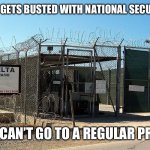 Gitmo | IF A CRIMINAL GETS BUSTED WITH NATIONAL SECURITY SECRETS; THEY CAN’T GO TO A REGULAR PRISON | image tagged in gitmo | made w/ Imgflip meme maker