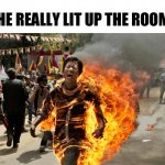 He really lit | HE REALLY LIT UP THE ROOM | image tagged in man on fire | made w/ Imgflip meme maker