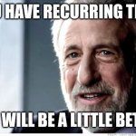 Recurring Things Meme | IF YOU HAVE RECURRING THINGS; YOU WILL BE A LITTLE BETTER | image tagged in memes,i guarantee it | made w/ Imgflip meme maker