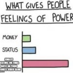 What gives people feelings of power | FINALLY BEATING THE FINAL BOSS ON YOUR FAVORITE VIDEO GAME | image tagged in what gives people feelings of power | made w/ Imgflip meme maker
