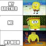 spongebob weak and strong | MY BROTHER; ME; MY MOM | image tagged in spongebob weak and strong | made w/ Imgflip meme maker