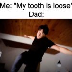 Dads seem to want to get loose teeth out as fast as possible, not let it fall out naturally .-. | Me: "My tooth is loose"; Dad: | image tagged in markiplier punches you | made w/ Imgflip meme maker