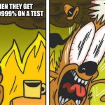 This is not fine | THE NERD WHEN THEY GET 99.9999999999999% ON A TEST | image tagged in this is not fine | made w/ Imgflip meme maker