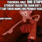 Teacher handing out tests be like | ONE STUPID; TEACHERS: ONLY                        STUDENT FAILED THE EXAM BUT I WON’T SAY THEIR NAME FOR PRIVACY REASONS; THE SAME TEACHER: | image tagged in squidward pointing,teachers,test,stupid,fun,obvious | made w/ Imgflip meme maker