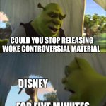 shrek five minutes | COULD YOU STOP RELEASING WOKE CONTROVERSIAL MATERIAL; DISNEY; FOR FIVE MINUTES | image tagged in shrek five minutes,disney,woke | made w/ Imgflip meme maker