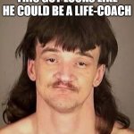 mustang-mullet | THIS GUY LOOKS LIKE HE COULD BE A LIFE-COACH | image tagged in mustang-mullet | made w/ Imgflip meme maker