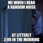 ? | ME WHEN I HEAR A RANDOM NOISE; AT LITTERLY 3:00 IN THE MORNING | image tagged in peeking door guy | made w/ Imgflip meme maker
