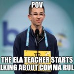 Ela#SpellingBeeKid | POV; THE ELA TEACHER STARTS TALKING ABOUT COMMA RULES | image tagged in spelling bee kid | made w/ Imgflip meme maker