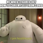 i am healthcare | ME WHEN I FIGURED OUT HOW TO CURE MYSELF FROM COVID | image tagged in i am healthcare,memes,wow,oh wow are you actually reading these tags | made w/ Imgflip meme maker