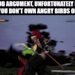 instant win in any argument | GOOD ARGUMENT, UNFORTUNATELY FOR YOU, YOU DON'T OWN ANGRY BIRDS ON DVD | image tagged in gifs,fun | made w/ Imgflip video-to-gif maker