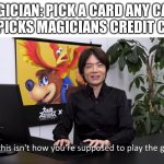 You said pick any card. | MAGICIAN: PICK A CARD ANY CARD
ME: PICKS MAGICIANS CREDIT CARD | image tagged in this isn't how you're supposed to play the game | made w/ Imgflip meme maker