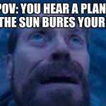 man looking up | POV: YOU HEAR A PLANE BUT THE SUN BURES YOUR EYES | image tagged in man looking up | made w/ Imgflip meme maker