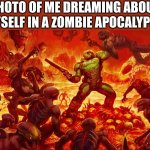 people do this | PHOTO OF ME DREAMING ABOUT MYSELF IN A ZOMBIE APOCALYPSE | image tagged in doom guy,relatable,zombies | made w/ Imgflip meme maker