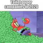 Mr krabs money | Toilet paper companies in 2020 | image tagged in mr krabs money,2020 sucks,stupid | made w/ Imgflip meme maker