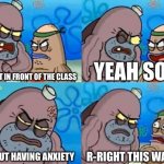 How Tough Are You Meme | YEAH SO? I PRESENT IN FRONT OF THE CLASS; WITHOUT HAVING ANXIETY; R-RIGHT THIS WAY SIR | image tagged in memes,how tough are you | made w/ Imgflip meme maker