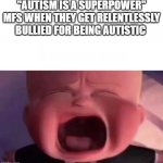 Boss Baby | "AUTISM IS A SUPERPOWER" MFS WHEN THEY GET RELENTLESSLY BULLIED FOR BEING AUTISTIC | image tagged in boss baby | made w/ Imgflip meme maker