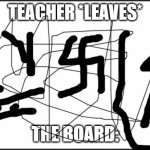 plain white | TEACHER *LEAVES*; THE BOARD: | image tagged in plain white | made w/ Imgflip meme maker