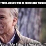 no...no i dont think i will | ME WHEN MY MOM ASKS IF I WILL DO CHORES LIKE WASHING CLOTHES: | image tagged in memes,daily,clean | made w/ Imgflip meme maker