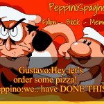 Peppino Temp | Gustavo:Hey let’s order some pizza!      Peppino:we.. have DONE THIS! | image tagged in peppino temp | made w/ Imgflip meme maker