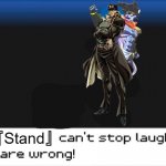 My Stand can't stop laughing! You are wrong!