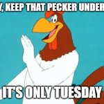 Rooster | I SAY, I SAY, KEEP THAT PECKER UNDER CONTROL; IT'S ONLY TUESDAY | image tagged in rooster | made w/ Imgflip meme maker