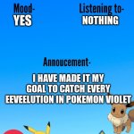 I WILL CATCH THEM | NOTHING; YES; I HAVE MADE IT MY GOAL TO CATCH EVERY EEVEELUTION IN POKEMON VIOLET | image tagged in aidan-the-pokemon-loving-artist's template | made w/ Imgflip meme maker