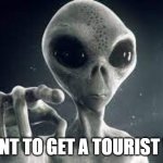 Alien Visa | I WANT TO GET A TOURIST VISA | image tagged in alien,visa,tourist visa | made w/ Imgflip meme maker