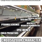 The average discord experience | OH, YOU WANNA JOIN DISCORD? TERRIBLE PARENTAL CONTROLS; GASLIGHTING; MENTALLY DISABLED COMMUNITIES; PYRAMID SCHEMES; CHILD PREDATORS; EPIC MEMES; CHOOSE YOUR CHARACTER | image tagged in empty grocery store | made w/ Imgflip meme maker