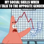 Patrick stock | MY SOCIAL SKILLS WHEN I TALK TO THE OPPOSITE GENDER | image tagged in patrick stock,socially awkward,crush,no bitches | made w/ Imgflip meme maker
