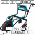 Tim The Toolman | WHEN TIM THE TOOLMAN; BUILDS A POWER WALKER ARR, ARR, ARR | image tagged in tim the toolman | made w/ Imgflip meme maker