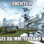 Society if USA uses dd/mm/yyyy and metric | SOCIETY IF; USA USES DD/MM/YYYY AND METRIC | image tagged in society if | made w/ Imgflip meme maker