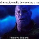 I’m sorry, little one | Me after accidentally downvoting a meme: | image tagged in i m sorry little one | made w/ Imgflip meme maker