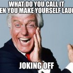 In this case it's even a Dick | WHAT DO YOU CALL IT WHEN YOU MAKE YOURSELF LAUGH? JOKING OFF | image tagged in laughing dick van dyke | made w/ Imgflip meme maker