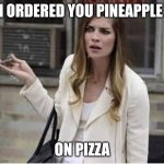 Alexis Rose Schitt's Creek Confused | I ORDERED YOU PINEAPPLE; ON PIZZA | image tagged in alexis rose schitt's creek confused | made w/ Imgflip meme maker