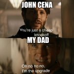 My dad is strong | JOHN CENA; MY DAD | image tagged in you're just a cheap knockoff | made w/ Imgflip meme maker