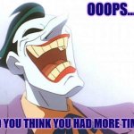 Ooops-Thought you had more time? | OOOPS... DID YOU THINK YOU HAD MORE TIME? | image tagged in joker laughing,oops,ooops,out of time,maniacal laughing | made w/ Imgflip meme maker