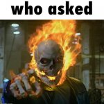 who asked | who asked | image tagged in ghost rider,ignore,social media | made w/ Imgflip meme maker