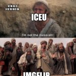 i'm not the messiah | 12 15 15 11 3 12 15 19 5 18; ICEU; IMGFLIP | image tagged in i'm not the messiah | made w/ Imgflip meme maker