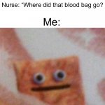 Me: *Slowly regurgitates* | Me: *Puts hot sauce on my eggs at the hospital and eats it*; Nurse: “Where did that blood bag go? Me: | image tagged in cinnamon toast crunch,hot sauce | made w/ Imgflip meme maker
