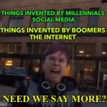 Need we say more? | THINGS INVENTED BY BOOMERS 
THE INTERNET; THINGS INVENTED BY MILLENNIALS 
SOCIAL MEDIA; NEED WE SAY MORE? | image tagged in millennial karen meme | made w/ Imgflip meme maker