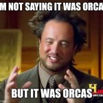 Orcas | I'M NOT SAYING IT WAS ORCAS; BUT IT WAS ORCAS | image tagged in aliens guy | made w/ Imgflip meme maker