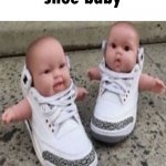 shoe baby | shoe baby | image tagged in shoe baby | made w/ Imgflip meme maker