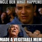 % | I MADE A VEGETABLE MEME | image tagged in uncle ben what happened | made w/ Imgflip meme maker