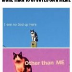 Better I see no God up here | WHEN YOU'RE A NEW CREATOR ON IMGFLIP AND GET MORE THAN 10 UPVOTES ON A MEME | image tagged in better i see no god up here | made w/ Imgflip meme maker